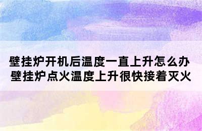 壁挂炉开机后温度一直上升怎么办 壁挂炉点火温度上升很快接着灭火